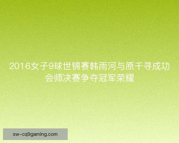 2016女子9球世锦赛韩雨河与原千寻成功会师决赛争夺冠军荣耀