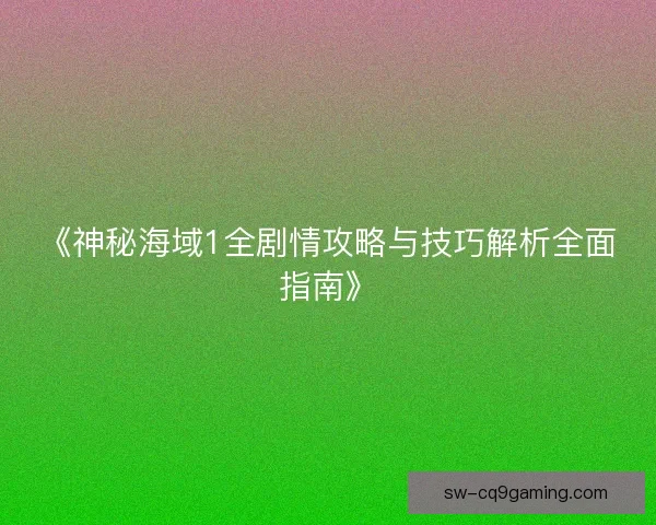 《神秘海域1全剧情攻略与技巧解析全面指南》 《神秘海域1全剧情攻略与技巧解析全面指南》
