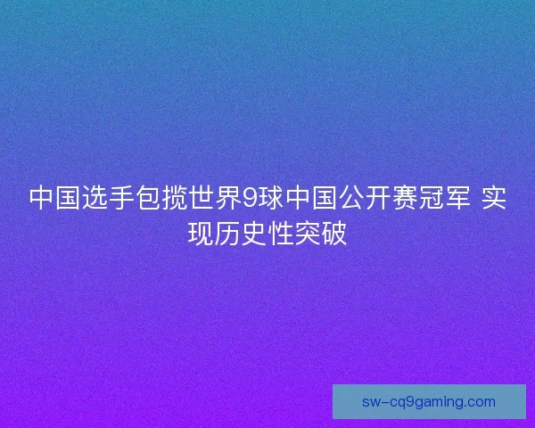 中国选手包揽世界9球中国公开赛冠军 实现历史性突破