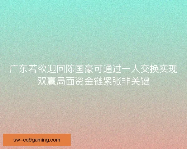 广东若欲迎回陈国豪可通过一人交换实现双赢局面资金链紧张非关键