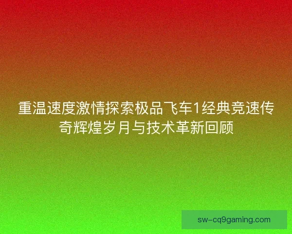 重温速度激情探索极品飞车1经典竞速传奇辉煌岁月与技术革新回顾